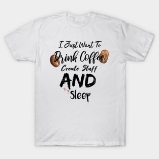 I Just Want To Drink Coffee Create Stuff And Sleep T-Shirt